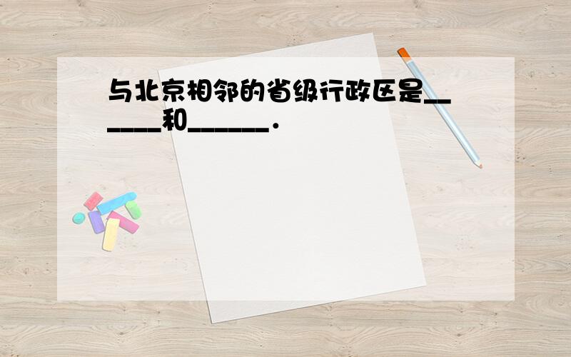 与北京相邻的省级行政区是______和______．