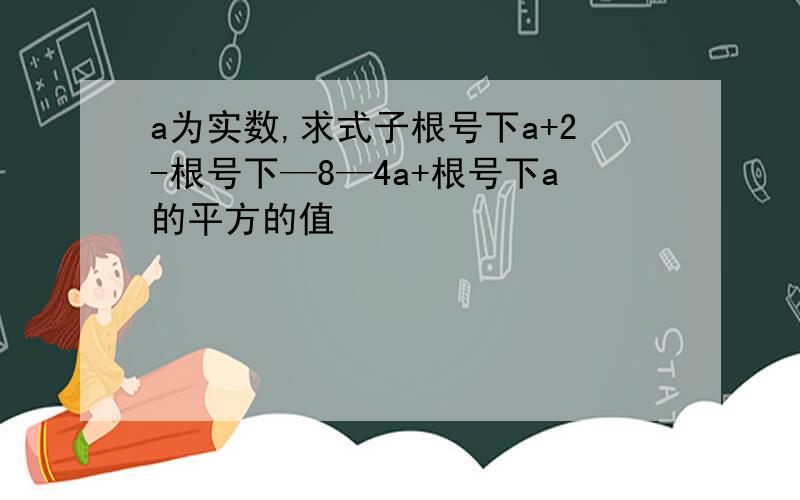 a为实数,求式子根号下a+2-根号下—8—4a+根号下a的平方的值