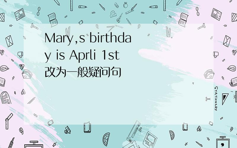 Mary,s birthday is Aprli 1st改为一般疑问句