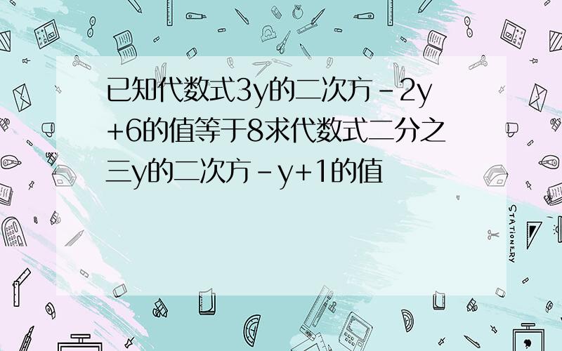 已知代数式3y的二次方-2y+6的值等于8求代数式二分之三y的二次方-y+1的值