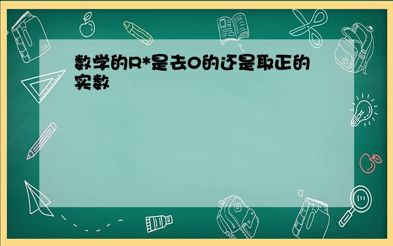 数学的R*是去0的还是取正的实数