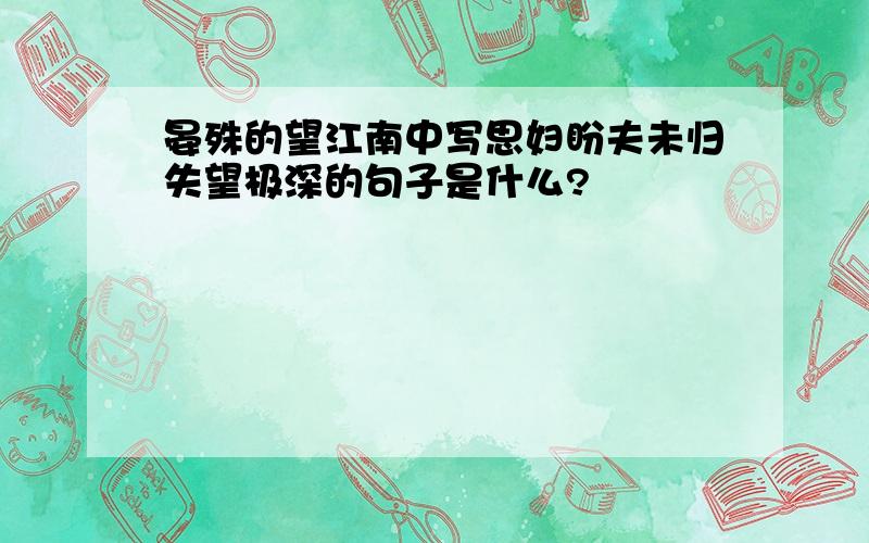 晏殊的望江南中写思妇盼夫未归失望极深的句子是什么?