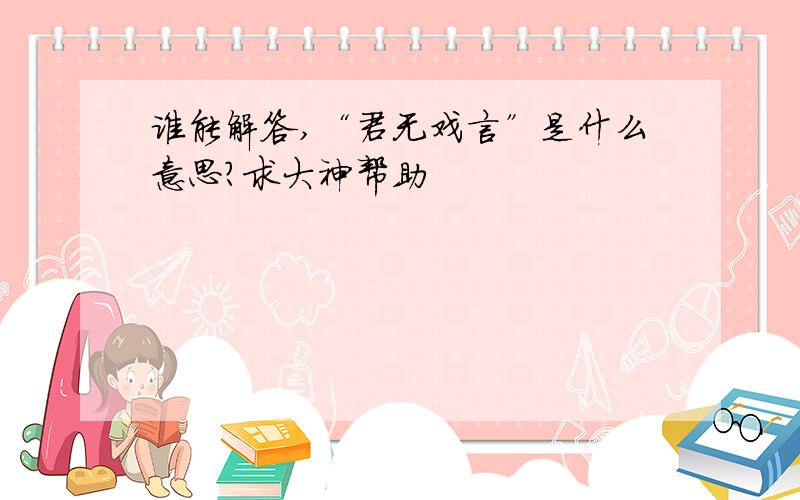 谁能解答,“君无戏言”是什么意思?求大神帮助