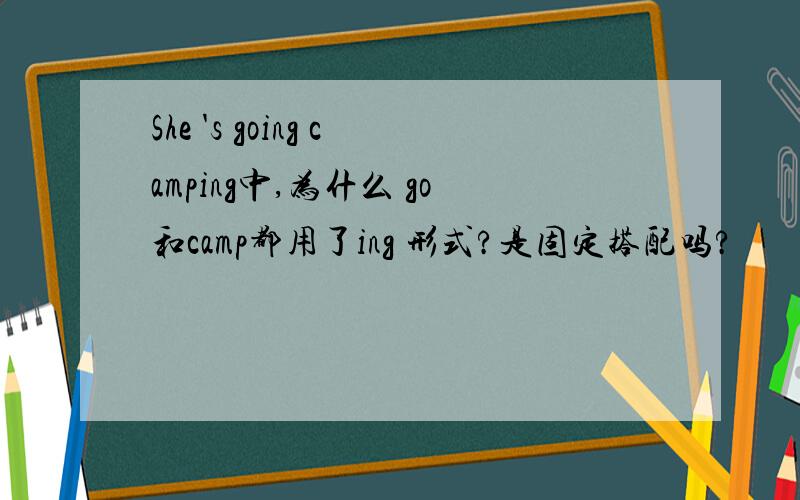 She 's going camping中,为什么 go和camp都用了ing 形式?是固定搭配吗?