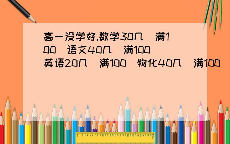 高一没学好,数学30几(满100)语文40几(满100)英语20几(满100)物化40几(满100)如果想考重本,