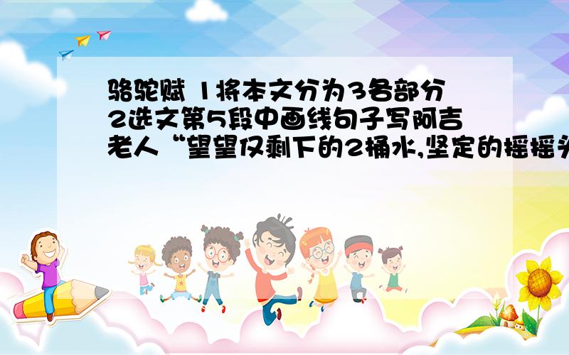 骆驼赋 1将本文分为3各部分2选文第5段中画线句子写阿吉老人“望望仅剩下的2桶水,坚定的摇摇头”,阿吉老人摇摇头的原因是