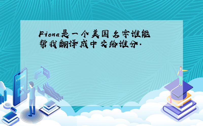 Fiona是一个美国名字谁能帮我翻译成中文给谁分.