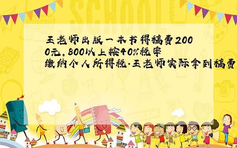 王老师出版一本书得稿费2000元,800以上按40%税率缴纳个人所得税.王老师实际拿到稿费( ）元