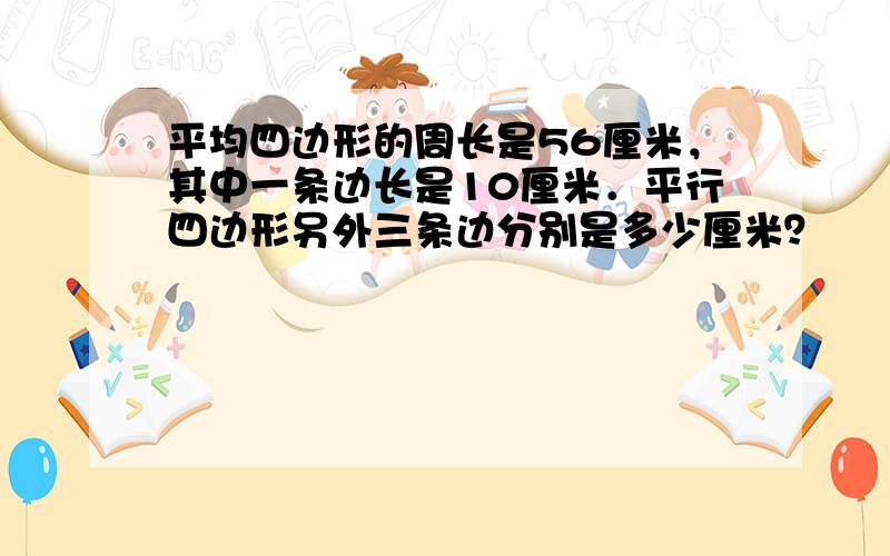 平均四边形的周长是56厘米，其中一条边长是10厘米．平行四边形另外三条边分别是多少厘米？