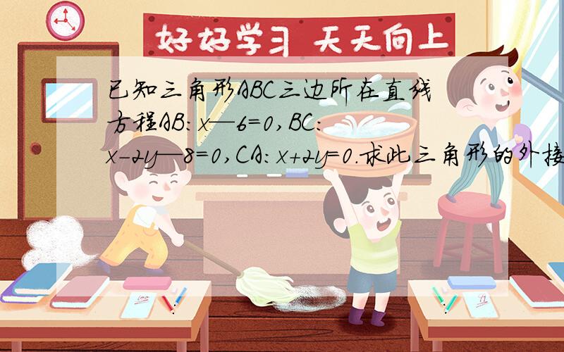 已知三角形ABC三边所在直线方程AB：x—6=0,BC：x-2y—8=0,CA：x+2y=0.求此三角形的外接圆方程.