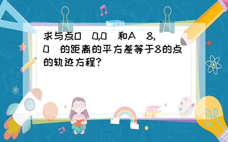 求与点O（0,0）和A（8,0）的距离的平方差等于8的点的轨迹方程?