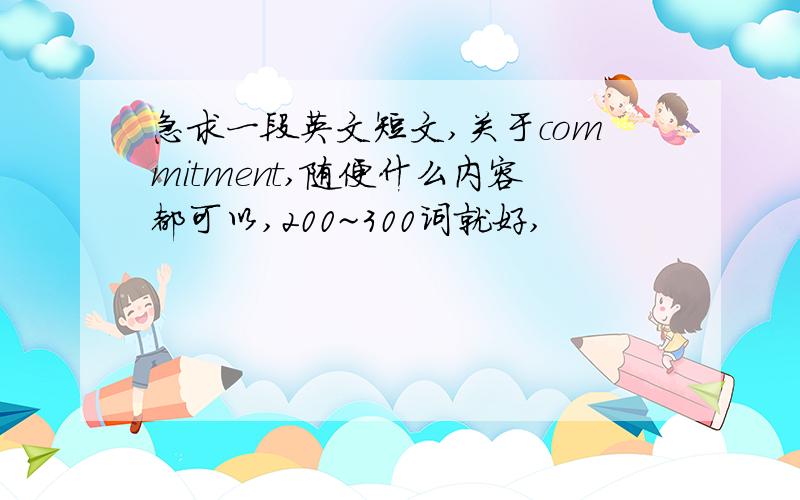 急求一段英文短文,关于commitment,随便什么内容都可以,200~300词就好,