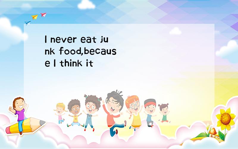 I never eat junk food,because I think it