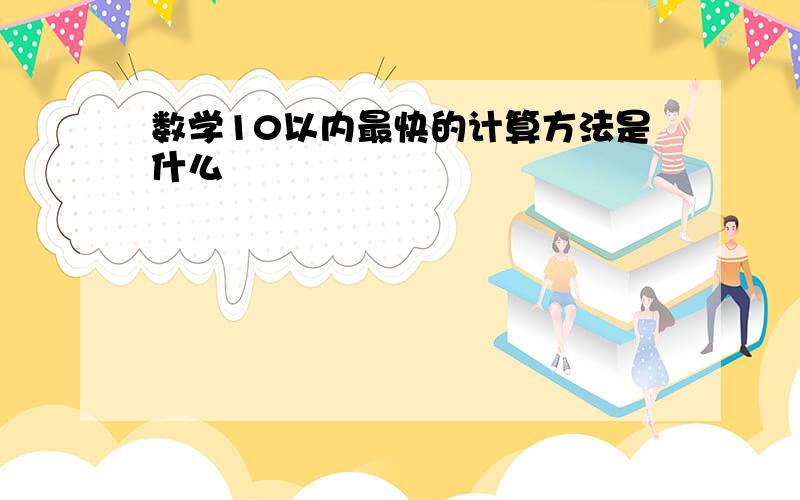 数学10以内最快的计算方法是什么