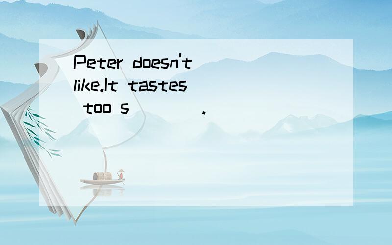 Peter doesn't like.It tastes too s____.