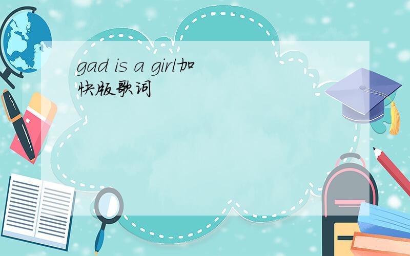 gad is a girl加快版歌词