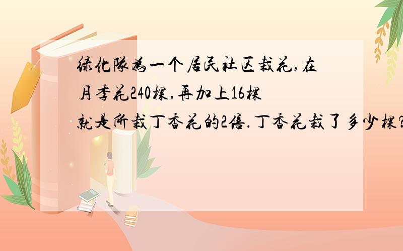 绿化队为一个居民社区栽花,在月季花240棵,再加上16棵就是所栽丁香花的2倍.丁香花栽了多少棵?(用方程