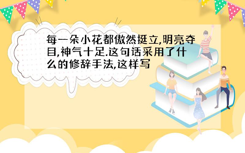 每一朵小花都傲然挺立,明亮夺目,神气十足.这句话采用了什么的修辞手法,这样写