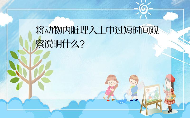 将动物内脏埋入土中过短时间观察说明什么?