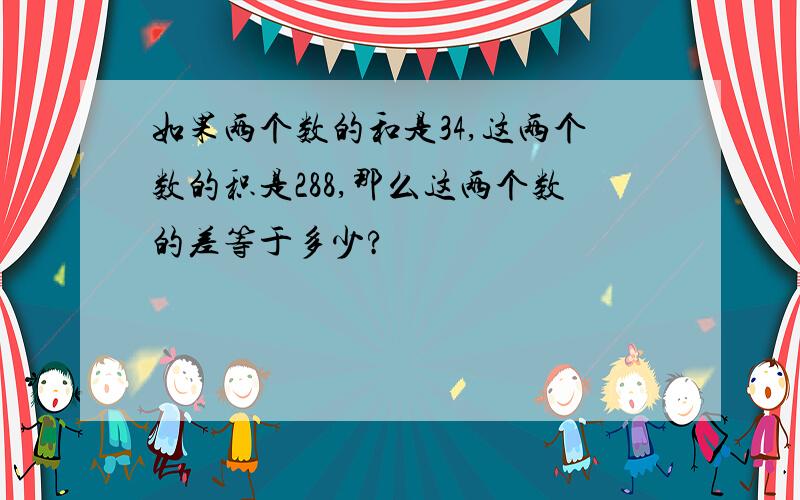 如果两个数的和是34,这两个数的积是288,那么这两个数的差等于多少?