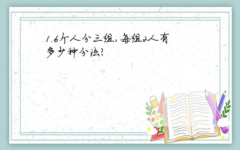 1.6个人分三组,每组2人有多少种分法?