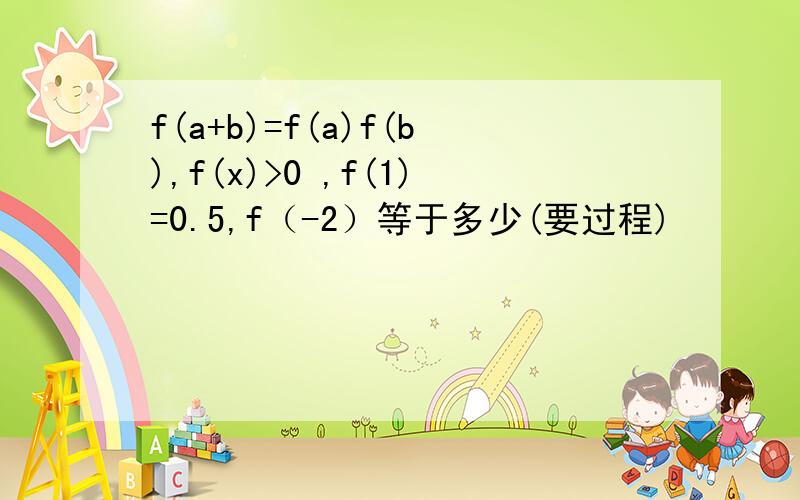 f(a+b)=f(a)f(b),f(x)>0 ,f(1)=0.5,f（-2）等于多少(要过程)