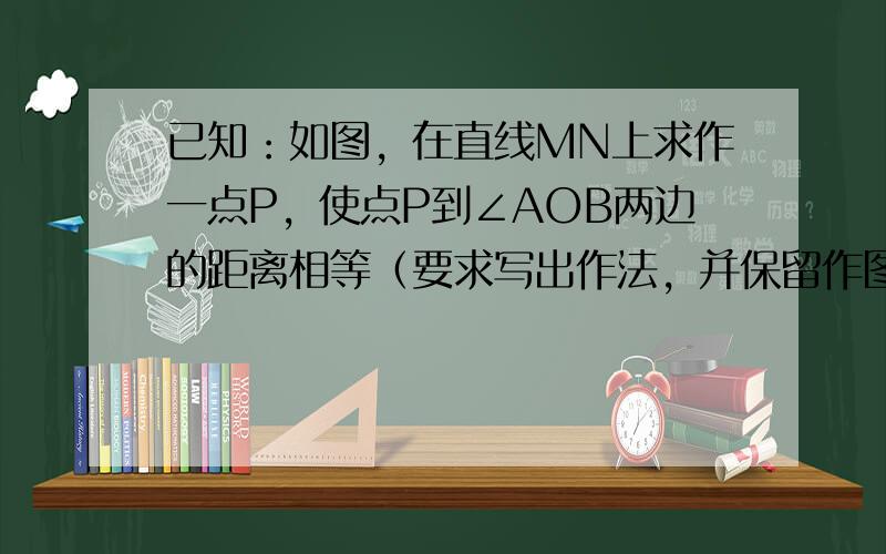 已知：如图，在直线MN上求作一点P，使点P到∠AOB两边的距离相等（要求写出作法，并保留作图痕迹，写出结论）