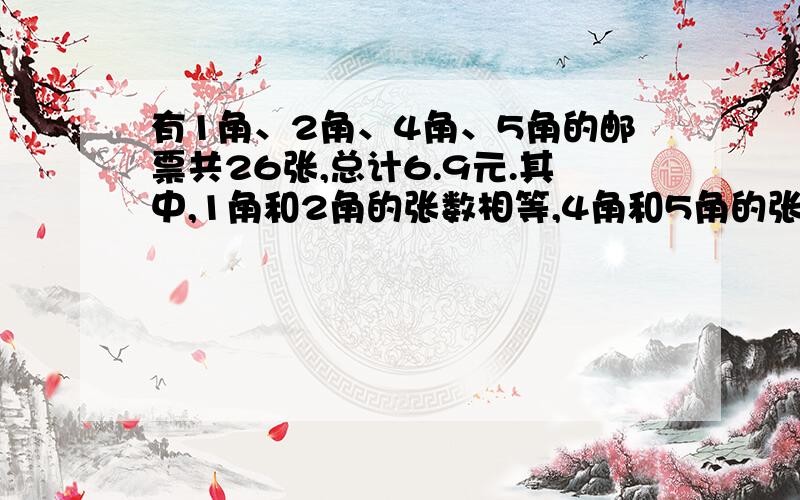 有1角、2角、4角、5角的邮票共26张,总计6.9元.其中,1角和2角的张数相等,4角和5角的张数相等.求这四张