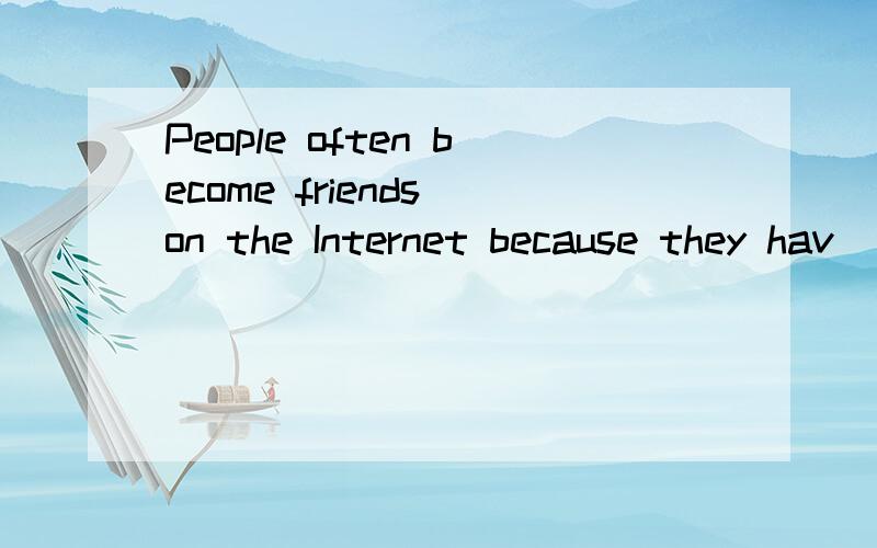 People often become friends on the Internet because they hav