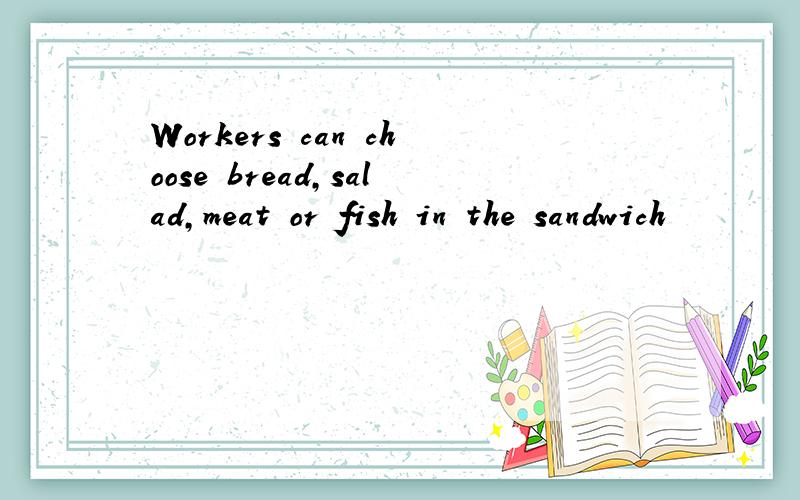 Workers can choose bread,salad,meat or fish in the sandwich