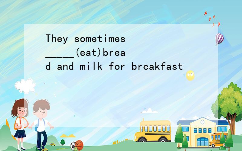 They sometimes_____(eat)bread and milk for breakfast