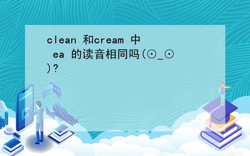 clean 和cream 中 ea 的读音相同吗(⊙_⊙)?