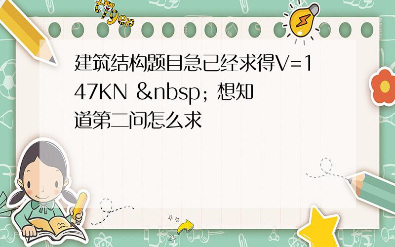 建筑结构题目急已经求得V=147KN   想知道第二问怎么求