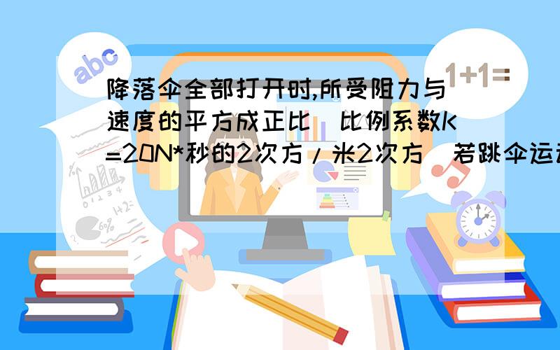 降落伞全部打开时,所受阻力与速度的平方成正比（比例系数K=20N*秒的2次方/米2次方）若跳伞运动员的质量为72KG,他