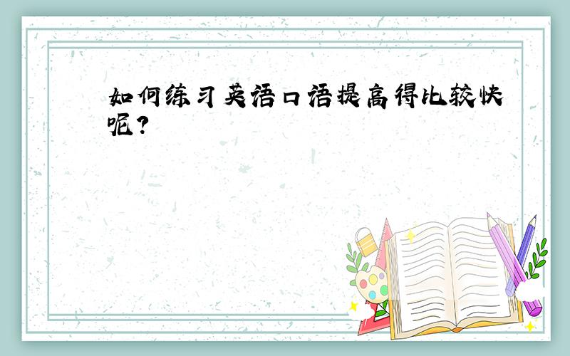 如何练习英语口语提高得比较快呢?