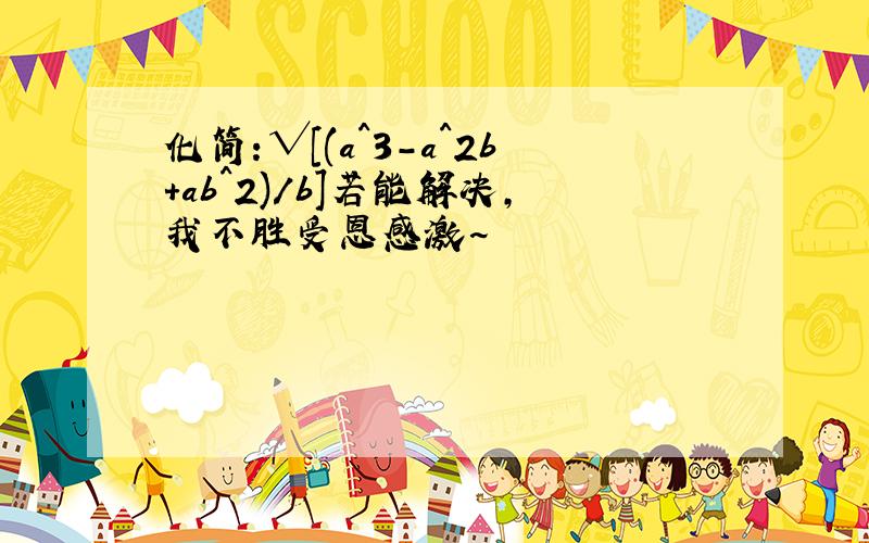 化简：√[(a^3-a^2b+ab^2)/b]若能解决,我不胜受恩感激~
