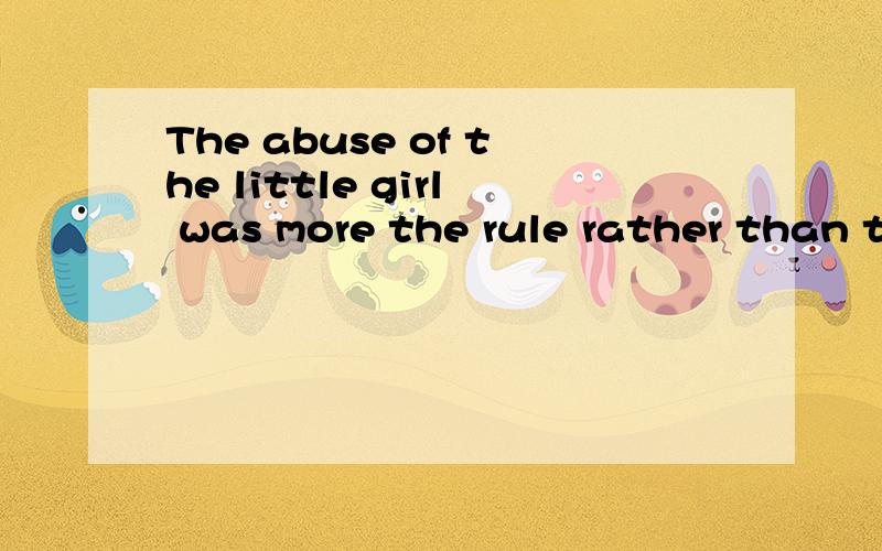 The abuse of the little girl was more the rule rather than t