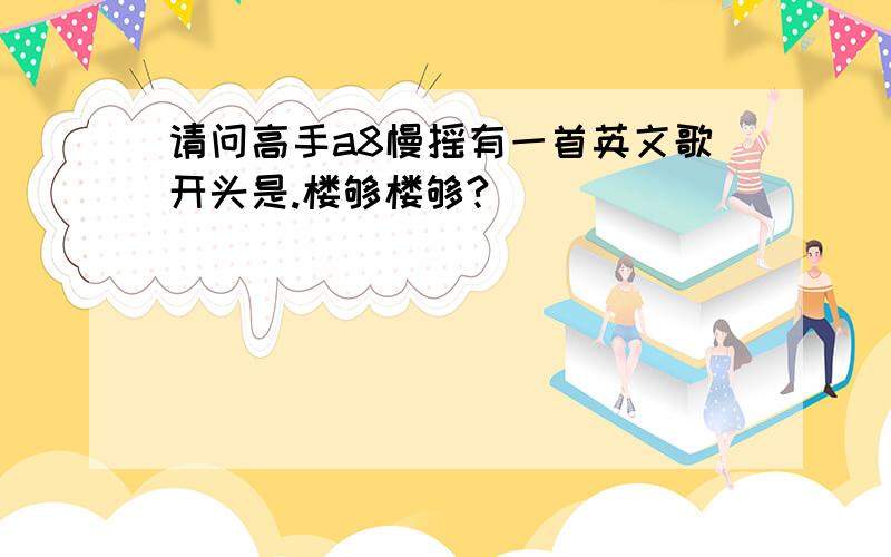 请问高手a8慢摇有一首英文歌开头是.楼够楼够?