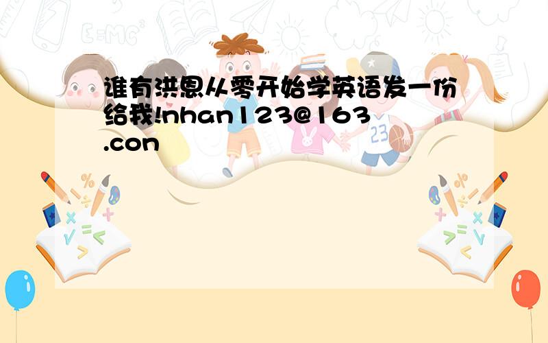 谁有洪恩从零开始学英语发一份给我!nhan123@163.con