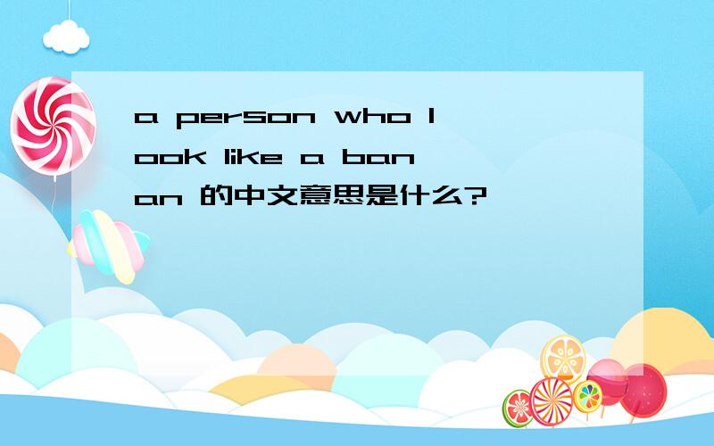 a person who look like a banan 的中文意思是什么?