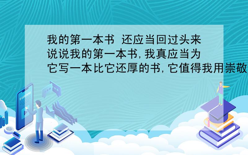 我的第一本书 还应当回过头来说说我的第一本书,我真应当为它写一本比它还厚的书,它值得我用崇敬的心灵去赞美.我们那里管“上