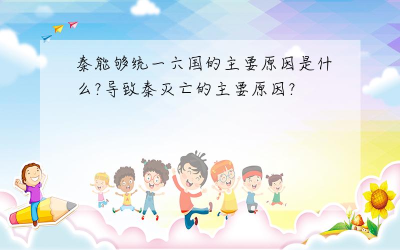 秦能够统一六国的主要原因是什么?导致秦灭亡的主要原因?