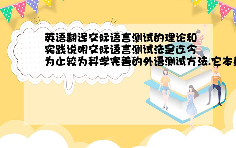 英语翻译交际语言测试的理论和实践说明交际语言测试法是迄今为止较为科学完善的外语测试方法.它本身存在的一些问题在实践中正得