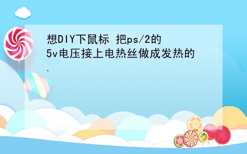 想DIY下鼠标 把ps/2的5v电压接上电热丝做成发热的.