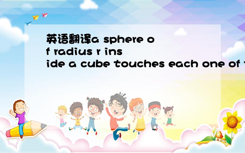 英语翻译a sphere of radius r inside a cube touches each one of t