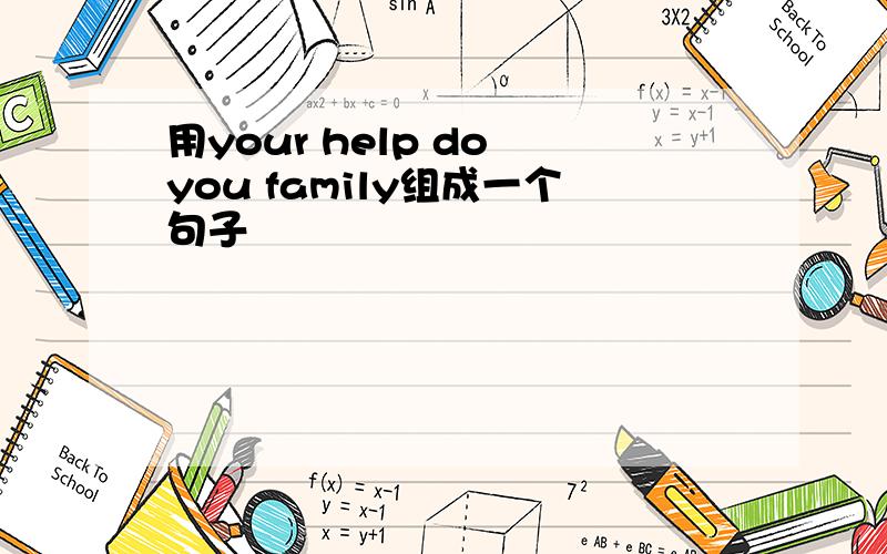 用your help do you family组成一个句子