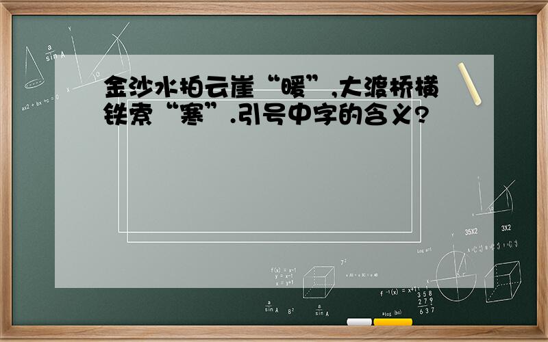 金沙水拍云崖“暖”,大渡桥横铁索“寒”.引号中字的含义?