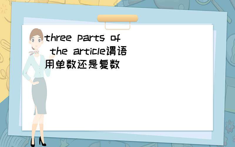 three parts of the article谓语用单数还是复数