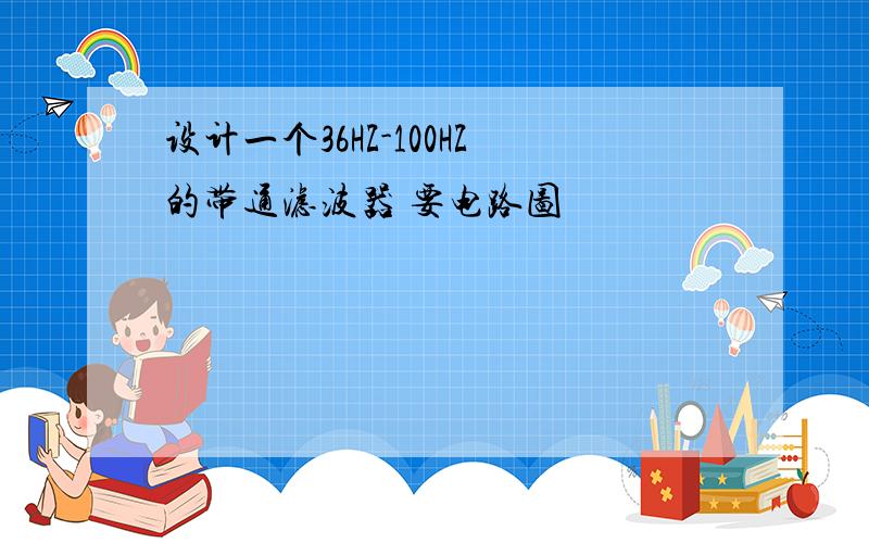 设计一个36HZ-100HZ的带通滤波器 要电路图