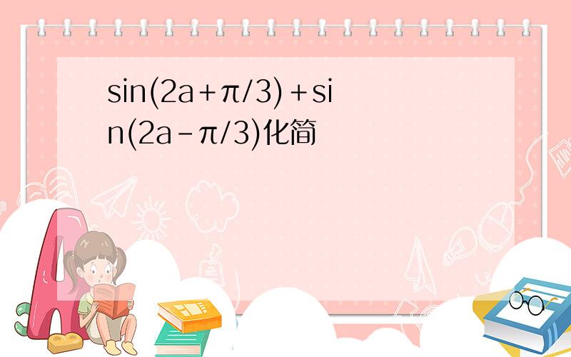 sin(2a＋π/3)＋sin(2a－π/3)化简